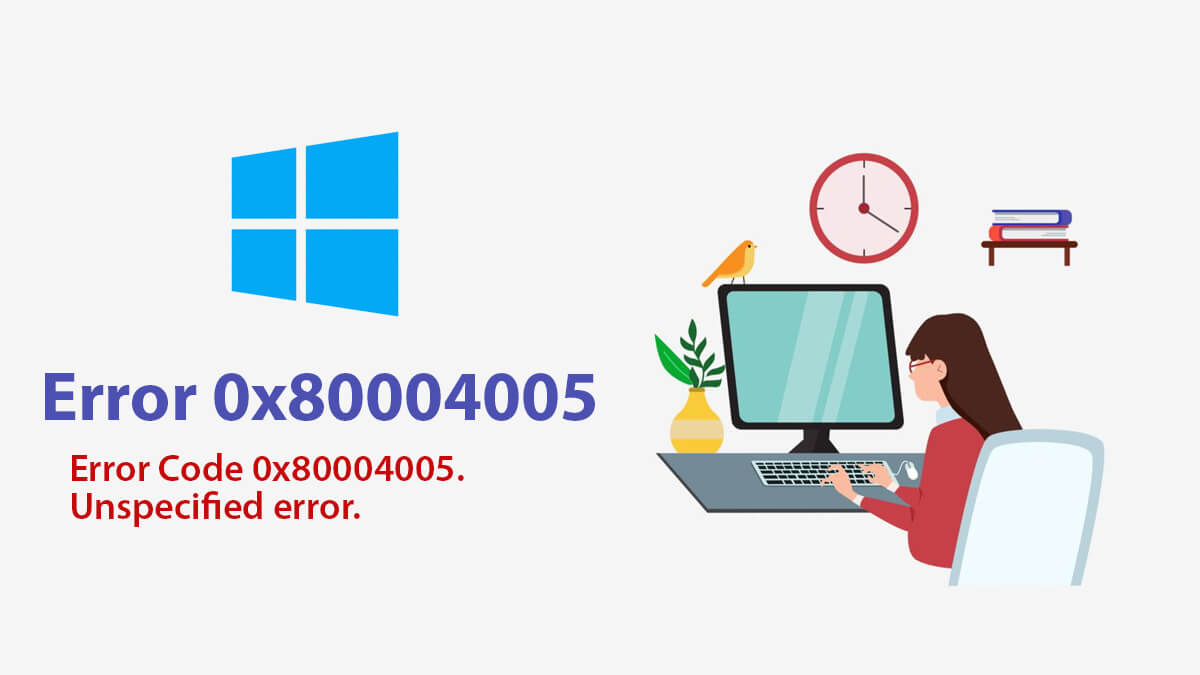 How to Fix Unspecified Error Code 0x80004005 on Windows 10?